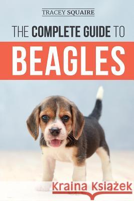 The Complete Guide to Beagles: Choosing, Housebreaking, Training, Feeding, and Loving Your New Beagle Puppy Tracey Squaire 9781798051139 Independently Published - książka
