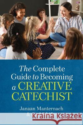 The Complete Guide to Becoming a Creative Catechist Janaan Manternach Carl Pfeiffer Janet Schaeffler 9781627857215 Twenty-Third Publications - książka