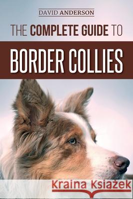 The Complete Guide to Border Collies: Training, teaching, feeding, raising, and loving your new Border Collie puppy Anderson, David 9781727341584 Createspace Independent Publishing Platform - książka