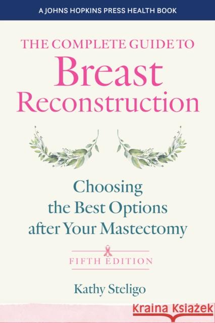 The Complete Guide to Breast Reconstruction: Choosing the Best Options after Your Mastectomy Kathy Steligo 9781421447599 Johns Hopkins University Press - książka