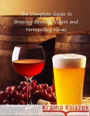 The Complete Guide to Brewing Beers & Ciders and Fermenting Wines Brendan Zottl 9781497444775 Createspace Independent Publishing Platform - książka