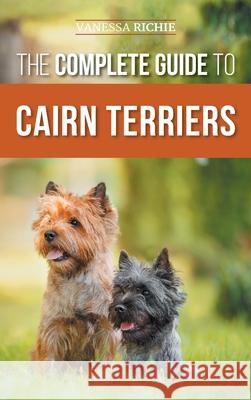 The Complete Guide to Cairn Terriers: Finding, Raising, Training, Socializing, Exercising, Feeding, and Loving Your New Cairn Terrier Puppy Vanessa Richie 9781954288430 LP Media Inc. - książka