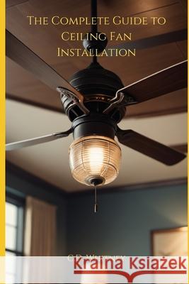 The Complete Guide to Ceiling Fan Installation C D Whitney 9798333006240 Independently Published - książka