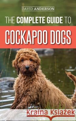 The Complete Guide to Cockapoo Dogs: Everything You Need to Know to Successfully Raise, Train, and Love Your New Cockapoo Dog David Anderson 9781952069550 LP Media Inc. - książka