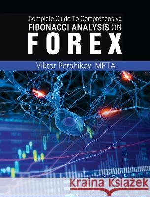 The Complete Guide To Comprehensive Fibonacci Analysis on FOREX Mfta Viktor Pershikov 9781638231875 www.bnpublishing.com - książka