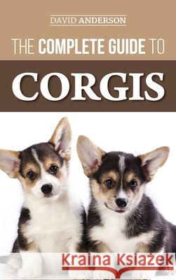 The Complete Guide to Corgis: Everything to Know About Both the Pembroke Welsh and Cardigan Welsh Corgi Dog Breeds David Anderson 9781952069628 LP Media Inc. - książka