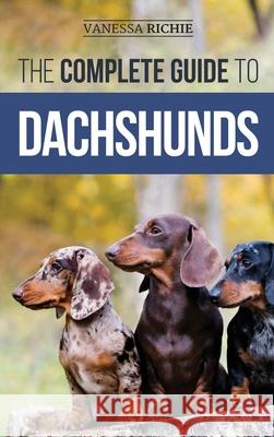 The Complete Guide to Dachshunds: Finding, Feeding, Training, Caring For, Socializing, and Loving Your New Dachshund Puppy Vanessa Richie 9781952069697 LP Media Inc. - książka
