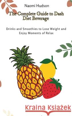 The Complete Guide to Dash Diet Beverages: Drinks and Smoothies to Lose Weight and Enjoy Moments of Relax Naomi Hudson 9781802691030 Naomi Hudson - książka