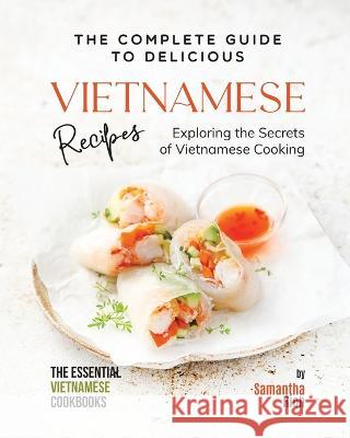 The Complete Guide to Delicious Vietnamese Recipes: Exploring the Secrets of Vietnamese Cooking Samantha Rich   9798397687089 Independently Published - książka
