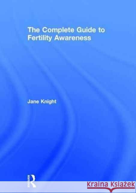 The Complete Guide to Fertility Awareness Jane Knight 9781138790094 Taylor & Francis Group - książka