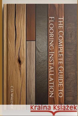 The Complete Guide to Flooring Installation C D Whitney 9798332823206 Independently Published - książka