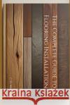 The Complete Guide to Flooring Installation C D Whitney 9798332823206 Independently Published