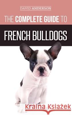 The Complete Guide to French Bulldogs: Everything you need to know to bring home your first French Bulldog Puppy David Anderson 9781952069604 LP Media Inc. - książka