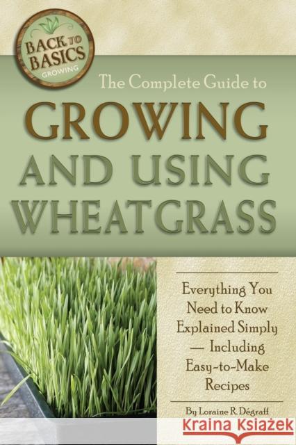 The Complete Guide to Growing and Using Wheatgrass: Everything You Need to Know Explained Simply, Including Easy-to-Make Recipes Degraff, Loraine 9781601383396 Atlantic Publishing Company (FL) - książka