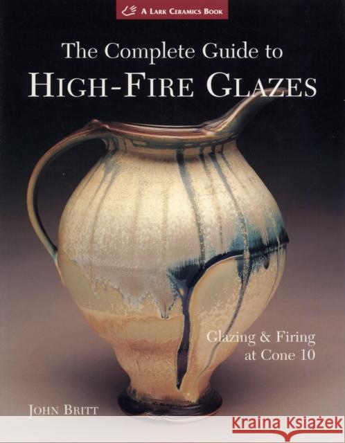The Complete Guide to High-Fire Glazes: Glazing & Firing at Cone 10 John Britt 9781600592164 Lark Books (NC) - książka
