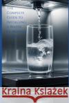 The Complete Guide to Installing a Water Filtration System C D Whitney 9798333007506 Independently Published