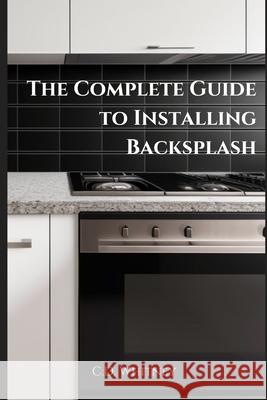 The Complete Guide to Installing Backsplash C D Whitney 9798332708824 Independently Published - książka