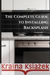 The Complete Guide to Installing Backsplash C D Whitney 9798332708824 Independently Published