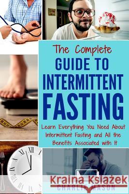 The Complete Guide to Intermittent Fasting: Weight Loss Healthy Recipes Cookbook Lose Weight Guide Charlie Mason 9781979547895 Createspace Independent Publishing Platform - książka