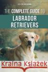 The Complete Guide to Labrador Retrievers: Selecting, Raising, Training, Feeding, and Loving Your New Lab from Puppy to Old-Age Joanna de Klerk   9781952069130 LP Media Inc.