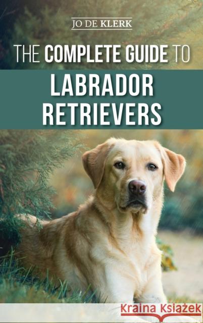 The Complete Guide to Labrador Retrievers: Selecting, Raising, Training, Feeding, and Loving Your New Lab from Puppy to Old-Age Joanna de Klerk 9781952069147 LP Media Inc. - książka