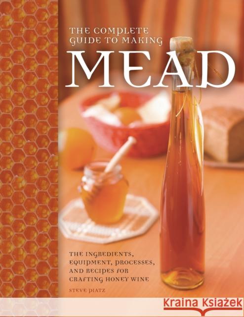 The Complete Guide to Making Mead: The Ingredients, Equipment, Processes, and Recipes for Crafting Honey Wine Steve Piatz 9780760345641 Quarto Publishing Group USA Inc - książka
