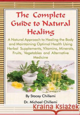 The Complete Guide to Natural Healing: A Natural Approach to Healing the Body and Maintaining Optimal Health Using Herbal Supplements, Vitamins, Miner Stacey Chillemi Dr Michael Chillemi 9781329520240 Lulu.com - książka