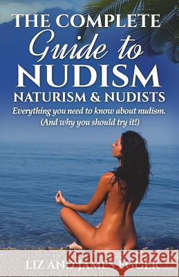 The Complete Guide to Nudism, Naturism and Nudists: Everything You Need to Know About Nudism. (And why you should try it) Egger, Liz 9780956231321 Wyeland Publishing - książka