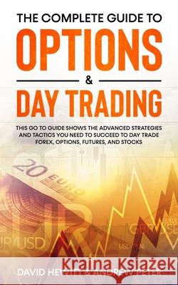 The Complete Guide to Options & Day Trading: This Go To Guide Shows The Advanced Strategies And Tactics You Need To Succeed To Day Trade Forex, Option David Hewitt Andrew Peter 9781800763838 Jc Publishing - książka