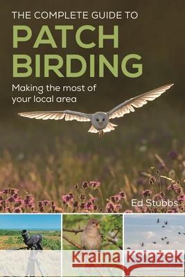 The Complete Guide to Patch Birding: Making the Most of Your Local Area Ed Stubbs 9781399419697 Helm - książka