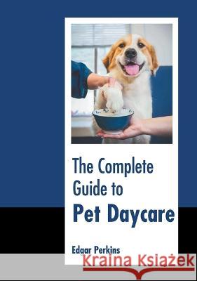 The Complete Guide to Pet Daycare Edgar Perkins 9781639875252 Murphy & Moore Publishing - książka