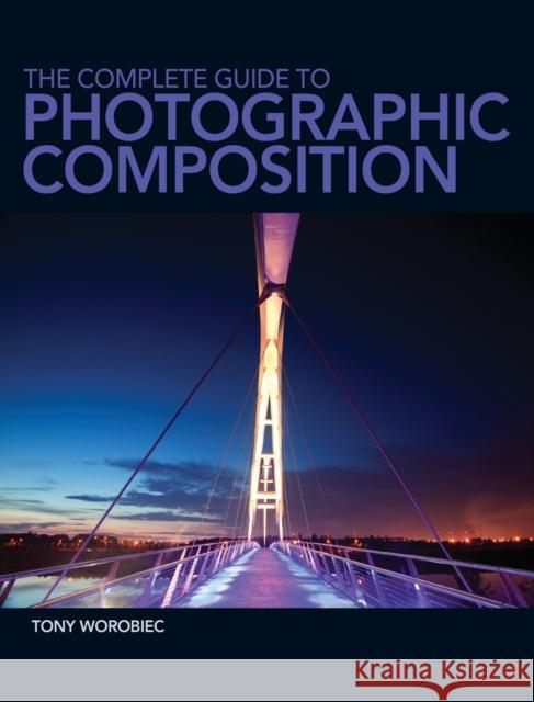 The Complete Guide to Photographic Composition Tony Worobiec 9781446302637  - książka