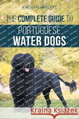 The Complete Guide to Portuguese Water Dogs: Choosing, Raising, Training, Socializing, Feeding, and Loving Your New PWD Jordan Honeycutt   9781954288812 LP Media Inc. - książka