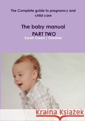 The Complete Guide to Pregnancy and Child Care - the Baby Manual - Part Two Sarah Owen / Gardner 9781326207830 Lulu.com - książka