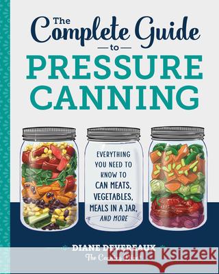 The Complete Guide to Pressure Canning: Everything You Need to Know to Can Meats, Vegetables, Meals in a Jar, and More Diane Devereaux 9781641520904 Rockridge Press - książka
