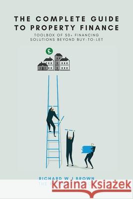 The Complete Guide To Property Finance: Toolbox Of 50+ Financing Solutions Beyond Buy-To-Let Richard W. J. Brown 9781739832025 Casametro Limited - książka