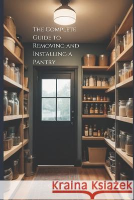 The Complete Guide to Removing and Installing a Pantry C D Whitney 9798332919725 Independently Published - książka