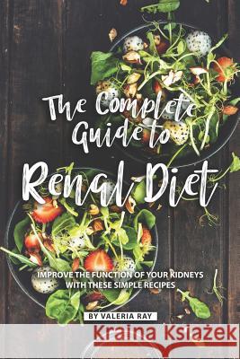 The Complete Guide to Renal Diet: Improve the Function of Your Kidneys with These Simple Recipes Valeria Ray 9781080300396 Independently Published - książka