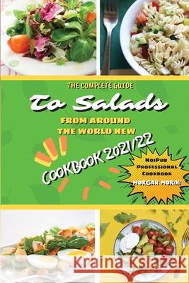 The Complete Guide to Salads from Around the World New Cookbook 2021/22: The complete recipe book on salads, everything you need to know to prepare tasty, fresh, and dietetic salads, is also recommend Morgan Morini 9781803600222 Noipub - książka