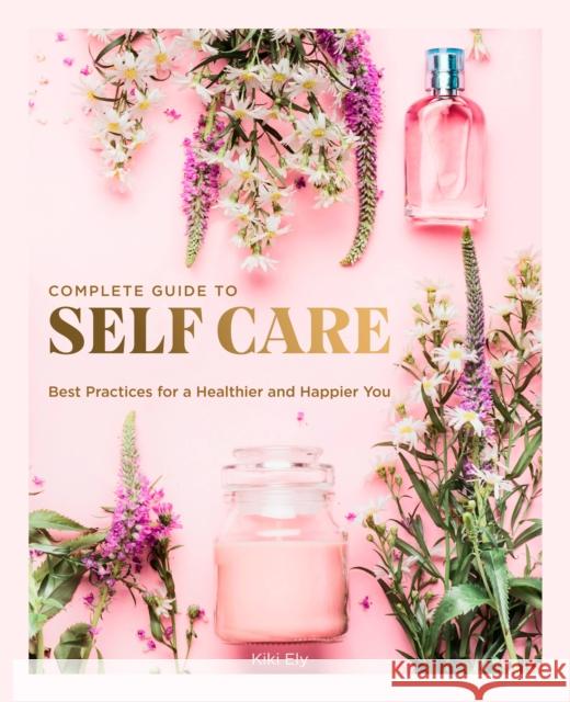 The Complete Guide to Self Care: Best Practices for a Healthier and Happier You Kiki Ely 9780785838302 Quarto Publishing Group USA Inc - książka