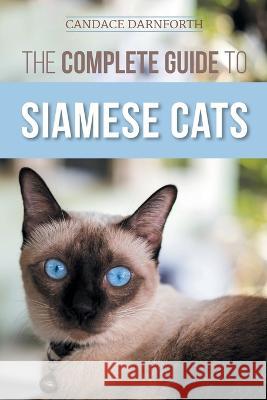 The Complete Guide to Siamese Cats: Selecting, Raising, Training, Feeding, Socializing, and Enriching the Life of Your Siamese Cat Candace Darnforth 9781954288522 LP Media Inc. - książka