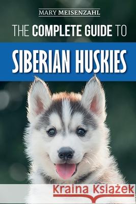The Complete Guide to Siberian Huskies: Finding, Preparing For, Training, Exercising, Feeding, Grooming, and Loving your new Husky Puppy Mary Meisenzahl 9781096407010 Independently Published - książka
