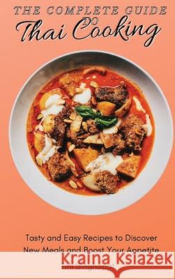 The Complete Guide to Thai Cooking: Tasty and Easy Recipes to Discover New Meals and Boost Your Appetite Tim Singhapat 9781802691764 Tim Singhapat - książka