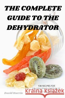 The Complete Guide to the Dehydrator David Harris 9781805420521 David Harris - książka