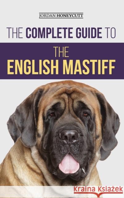 The Complete Guide to the English Mastiff: Finding, Training, Socializing, Feeding, Caring For, and Loving Your New Mastiff Puppy Jordan Honeycutt 9781954288362 LP Media Inc. - książka