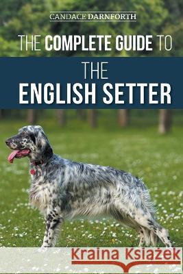 The Complete Guide to the English Setter: Selecting, Training, Field Work, Nutrition, Health Care, Socialization, and Caring for Your New English Setter Candace Darnforth   9781954288737 LP Media Inc. - książka