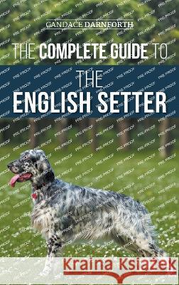 The Complete Guide to the English Setter: Selecting, Training, Field Work, Nutrition, Health Care, Socialization, and Caring for Your New English Setter Candace Darnforth   9781954288744 LP Media Inc. - książka