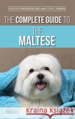 The Complete Guide to the Maltese: Choosing, Raising, Training, Socializing, Feeding, and Loving Your New Maltese Puppy Jordan Pogorzelski, Coral Drake 9781954288256 LP Media Inc. - książka
