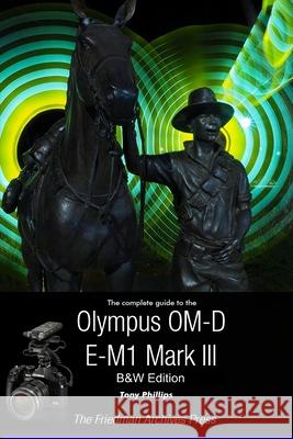 The Complete Guide To The Olympus OM-D E-M1 Mark III (B&W Edition) Tony Phillips 9781716320415 Lulu.com - książka