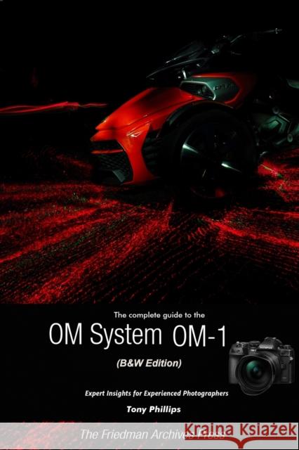 The Complete Guide to the OM System OM-1 (B&W Edition) Tony Phillips 9781387741526 Lulu.com - książka